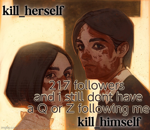 kill_herself and kill_himself shared temp | 217 followers  and i still dont have a Q or Z following me | image tagged in kill_herself and kill_himself shared temp | made w/ Imgflip meme maker