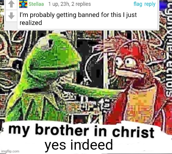 yes indeed | image tagged in my brother in christ | made w/ Imgflip meme maker