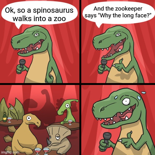 bad joke trex | And the zookeeper says "Why the long face?"; Ok, so a spinosaurus walks into a zoo | image tagged in bad joke trex | made w/ Imgflip meme maker