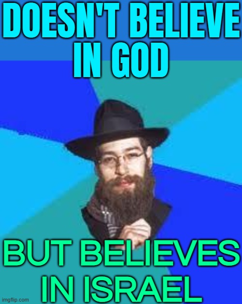 Doesn't Believe In God; But Believes In Israel | DOESN'T BELIEVE
IN GOD; BUT BELIEVES IN ISRAEL | image tagged in jewish dude,israel jews,israel,religion,abrahamic religions,the abrahamic god | made w/ Imgflip meme maker