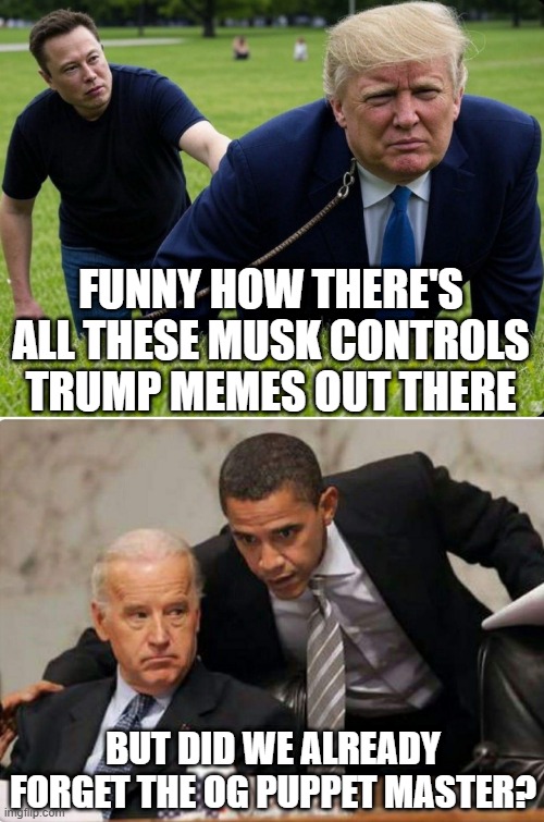 Puppet Masters | FUNNY HOW THERE'S ALL THESE MUSK CONTROLS TRUMP MEMES OUT THERE; BUT DID WE ALREADY FORGET THE OG PUPPET MASTER? | image tagged in biden and obama | made w/ Imgflip meme maker