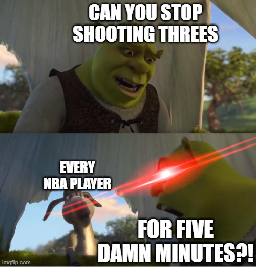 Three pointers are ruining the NBA... | CAN YOU STOP SHOOTING THREES; EVERY NBA PLAYER; FOR FIVE DAMN MINUTES?! | image tagged in shrek for five minutes,nba,nba memes,golden state warriors,nba finals | made w/ Imgflip meme maker