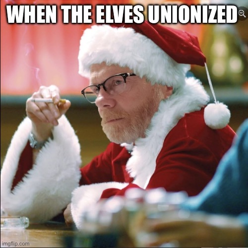 Santa’s not happy | WHEN THE ELVES UNIONIZED | image tagged in santa,holidays,funny,meme,lol,mad | made w/ Imgflip meme maker