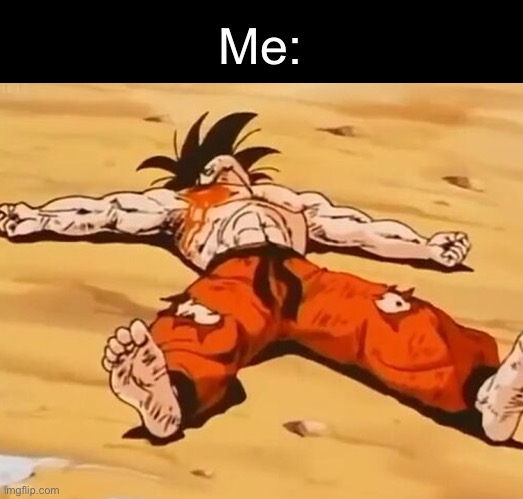 Dead goku (he is ded) | Me: | image tagged in dead goku he is ded | made w/ Imgflip meme maker