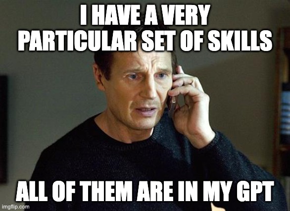 Liam Neeson Taken 2 | I HAVE A VERY PARTICULAR SET OF SKILLS; ALL OF THEM ARE IN MY GPT | image tagged in memes,liam neeson taken 2 | made w/ Imgflip meme maker