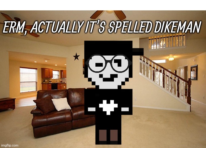 ERM, ACTUALLY IT'S SPELLED DIKEMAN | image tagged in living room ceiling fans,silverburn,nerd,dikeman,deikmann,deskloop | made w/ Imgflip meme maker