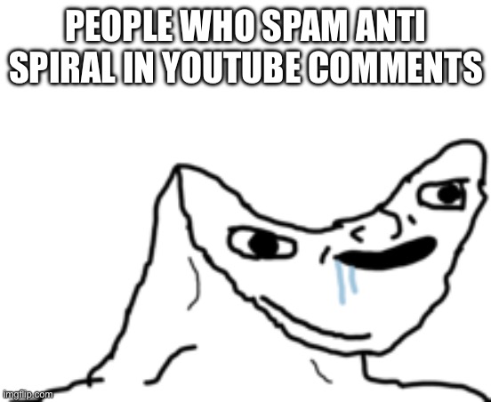 I hate when people do this | PEOPLE WHO SPAM ANTI SPIRAL IN YOUTUBE COMMENTS | image tagged in dumb wojak | made w/ Imgflip meme maker