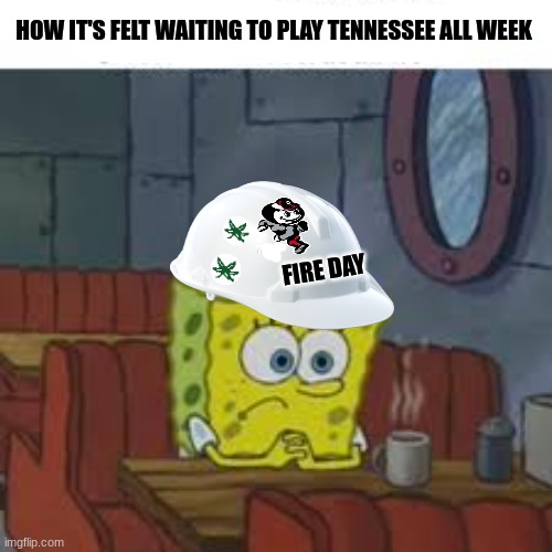 Ohio State vs Tennessee meme | HOW IT'S FELT WAITING TO PLAY TENNESSEE ALL WEEK; FIRE DAY | image tagged in memes,college football,football,ohio state buckeyes,tennessee,sports | made w/ Imgflip meme maker