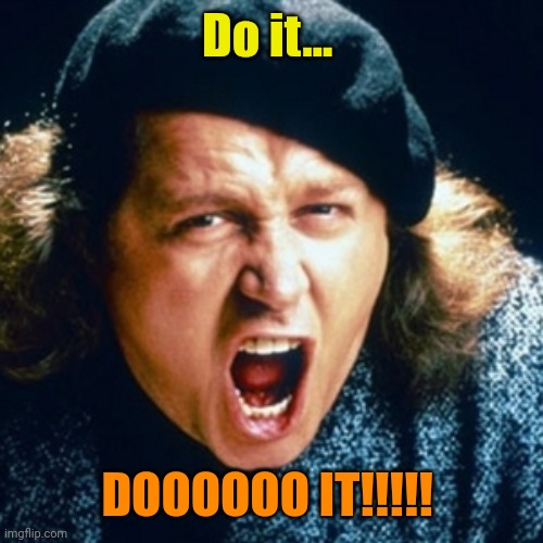 Sam kinison | Do it... DOOOOOO IT!!!!! | image tagged in sam kinison | made w/ Imgflip meme maker