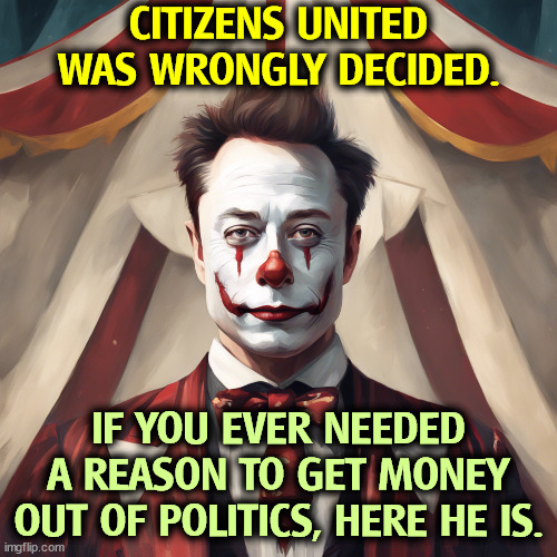 CITIZENS UNITED WAS WRONGLY DECIDED. IF YOU EVER NEEDED A REASON TO GET MONEY OUT OF POLITICS, HERE HE IS. | image tagged in citizens united,supreme court,elon musk,money,billionaire | made w/ Imgflip meme maker