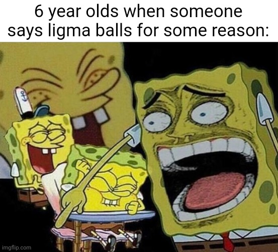 where's the funny | 6 year olds when someone says ligma balls for some reason: | image tagged in spongebob laughing hysterically,kids,funny,memes,stop reading these tags,balls | made w/ Imgflip meme maker