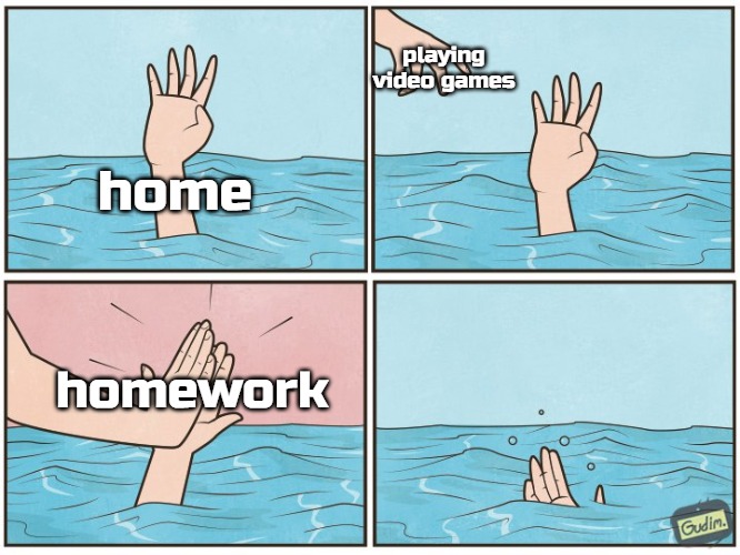 High five drown | playing video games; home; homework | image tagged in high five drown,slavic | made w/ Imgflip meme maker