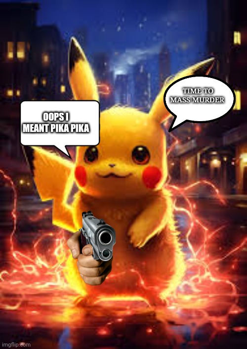 i didn't do anything Pika Pika | TIME TO MASS MURDER; OOPS I MEANT PIKA PIKA | image tagged in pike | made w/ Imgflip meme maker