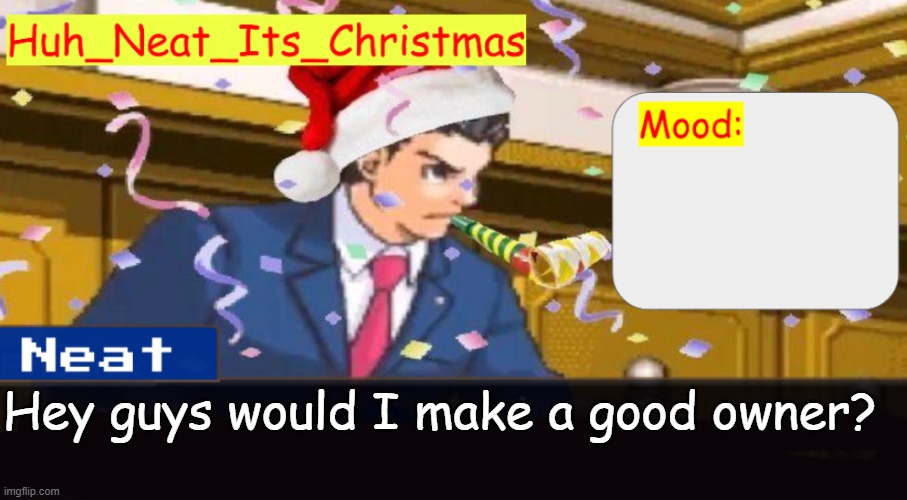 Neat's christmas temp | Hey guys would I make a good owner? | image tagged in neat's christmas temp | made w/ Imgflip meme maker