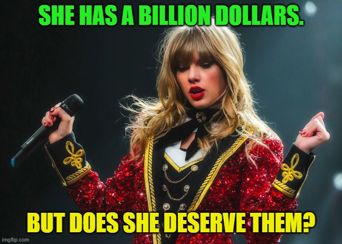 A Question About Taylor Swift | SHE HAS A BILLION DOLLARS. BUT DOES SHE DESERVE THEM? | image tagged in taylor swift,billionaire,question,singer,ringmaster,costume | made w/ Imgflip meme maker