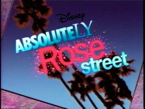 Absolutely Rose Street (Forthcoming TV Show) | image tagged in disney,sega,tv show,disney plus,disney channel,video games | made w/ Imgflip meme maker