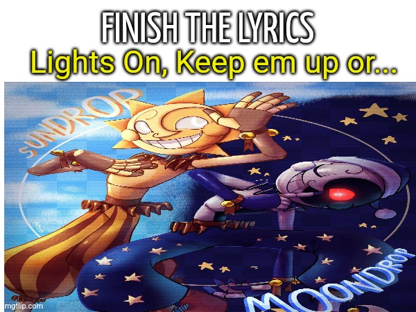 Did this with "You are a Pirate" It got really popular. | FINISH THE LYRICS; Lights On, Keep em up or... | image tagged in sun,moon,fnaf,fnaf security breach,wake up | made w/ Imgflip meme maker