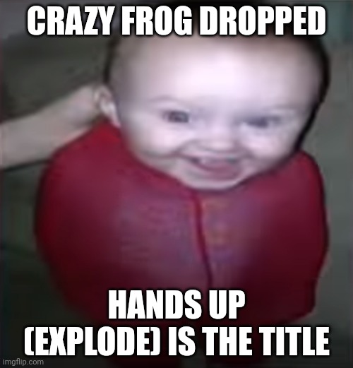 zamn ? | CRAZY FROG DROPPED; HANDS UP (EXPLODE) IS THE TITLE | image tagged in zamn | made w/ Imgflip meme maker