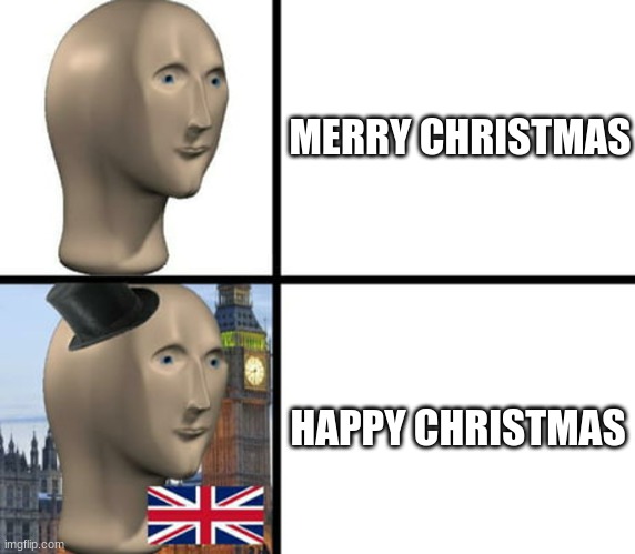 Americans; Why?! Why do you say "Merry Christmas" and not "Happy Christmas"- | MERRY CHRISTMAS; HAPPY CHRISTMAS | image tagged in british meme man | made w/ Imgflip meme maker