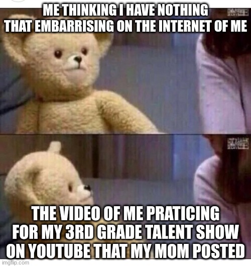 I looked weird af as a kid | ME THINKING I HAVE NOTHING THAT EMBARRISING ON THE INTERNET OF ME; THE VIDEO OF ME PRATICING FOR MY 3RD GRADE TALENT SHOW ON YOUTUBE THAT MY MOM POSTED | image tagged in wait what | made w/ Imgflip meme maker