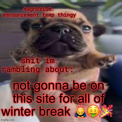 see you all January something, merry Christmas, and happy new year | not gonna be on this site for all of winter break 🙇‍♂️🤑🎉 | image tagged in pug temp | made w/ Imgflip meme maker