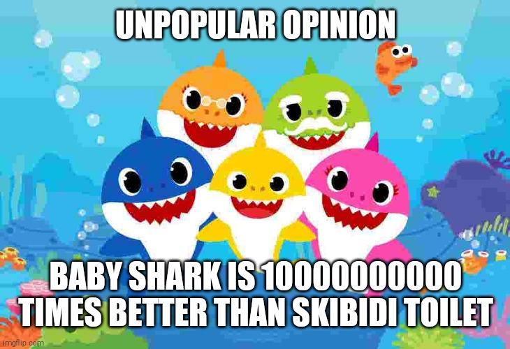 i'd Rather Watch Baby Shark Than Skibidi Toilet Any Day | UNPOPULAR OPINION; BABY SHARK IS 10000000000 TIMES BETTER THAN SKIBIDI TOILET | image tagged in baby shark gang | made w/ Imgflip meme maker