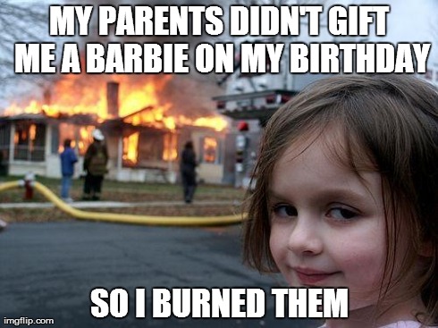 gift me a barbie 'Please' | MY PARENTS DIDN'T GIFT ME A BARBIE ON MY BIRTHDAY SO I BURNED THEM | image tagged in memes,disaster girl | made w/ Imgflip meme maker