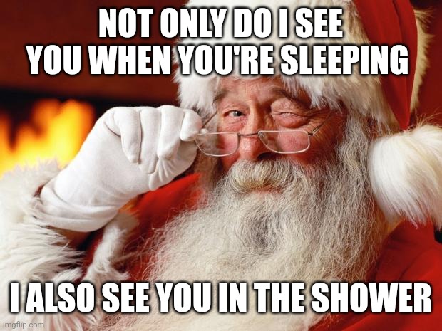 santa | NOT ONLY DO I SEE YOU WHEN YOU'RE SLEEPING; I ALSO SEE YOU IN THE SHOWER | image tagged in santa | made w/ Imgflip meme maker