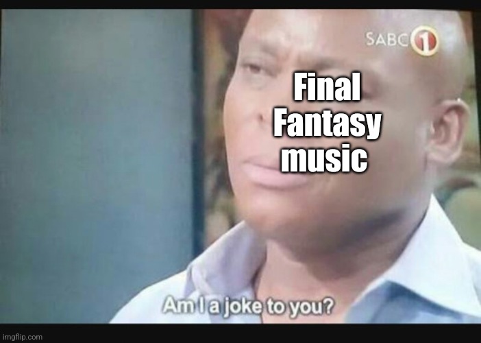 Am I a joke to you? | Final Fantasy music | image tagged in am i a joke to you | made w/ Imgflip meme maker