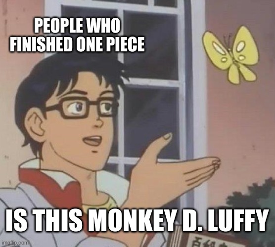 longest anime of all time | PEOPLE WHO FINISHED ONE PIECE; IS THIS MONKEY D. LUFFY | image tagged in memes,is this a pigeon | made w/ Imgflip meme maker