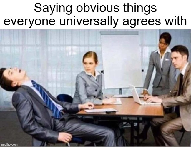 Hard Worker | Saying obvious things everyone universally agrees with | image tagged in hard worker | made w/ Imgflip meme maker