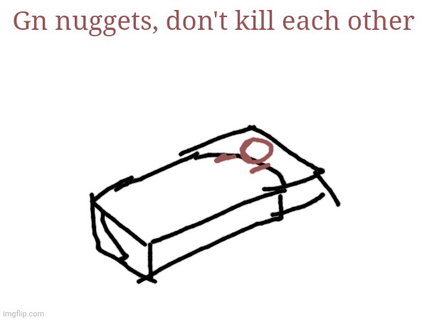 Gn nuggets, don't kill each other | made w/ Imgflip meme maker