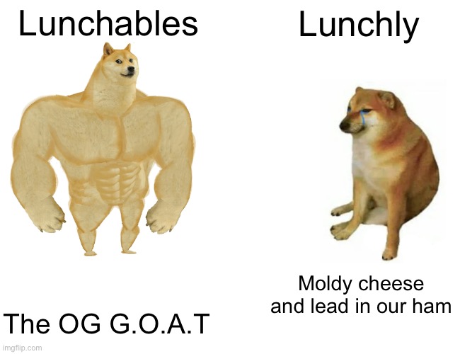 Nah FR | Lunchables; Lunchly; Moldy cheese and lead in our ham; The OG G.O.A.T | image tagged in memes,buff doge vs cheems | made w/ Imgflip meme maker