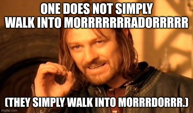 One Does Not Simply Meme | ONE DOES NOT SIMPLY WALK INTO MORRRRRRRADORRRRR; (THEY SIMPLY WALK INTO MORRRDORRR.) | image tagged in memes,one does not simply,lord of the rings | made w/ Imgflip meme maker