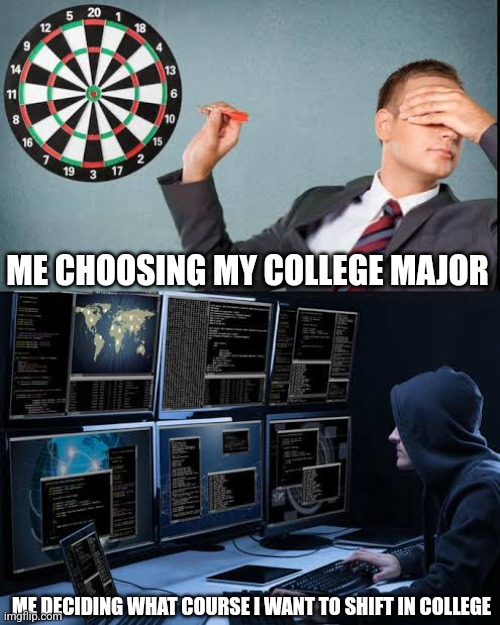 Me choosing my college major | ME CHOOSING MY COLLEGE MAJOR; ME DECIDING WHAT COURSE I WANT TO SHIFT IN COLLEGE | image tagged in funny,college,so true,relatable | made w/ Imgflip meme maker