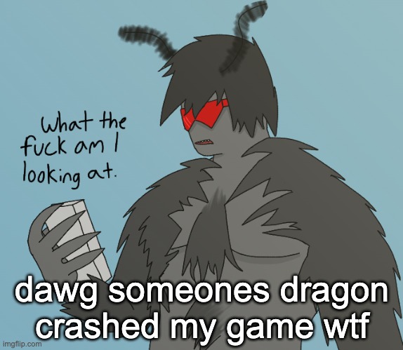 what the fuсk am i looking at | dawg someones dragon crashed my game wtf | image tagged in what the fu k am i looking at | made w/ Imgflip meme maker