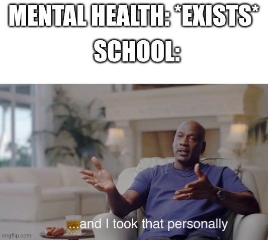 Boing | MENTAL HEALTH: *EXISTS*; SCHOOL: | image tagged in and i took that personally,school,mental health | made w/ Imgflip meme maker