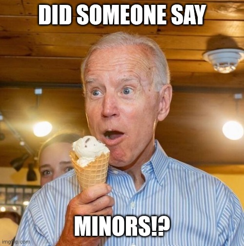 Biden loves ice cream | DID SOMEONE SAY MINORS!? | image tagged in biden loves ice cream | made w/ Imgflip meme maker