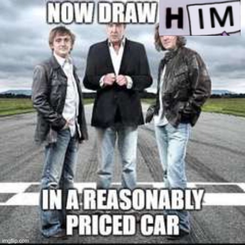 now draw her in a reasonably priced car | image tagged in now draw her in a reasonably priced car | made w/ Imgflip meme maker