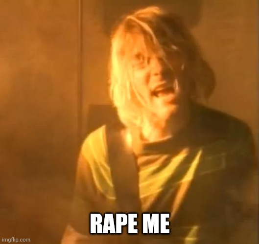 smells like teen spirit kurt cobain nirvana  | RAPE ME | image tagged in smells like teen spirit kurt cobain nirvana | made w/ Imgflip meme maker