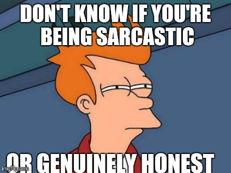 Futurama Fry Meme | DON'T KNOW IF YOU'RE BEING SARCASTIC OR GENUINELY HONEST | image tagged in memes,futurama fry | made w/ Imgflip meme maker