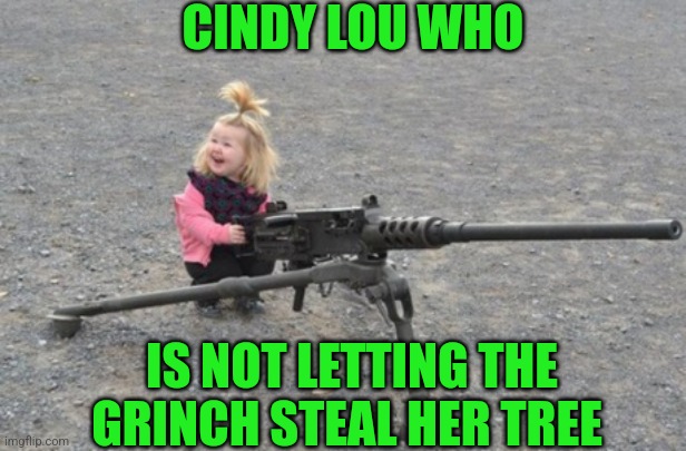 GRINCH ISN'T STEALING HER CHRISTMAS | CINDY LOU WHO; IS NOT LETTING THE GRINCH STEAL HER TREE | image tagged in grinch,the grinch,guns,christmas,how the grinch stole christmas week | made w/ Imgflip meme maker