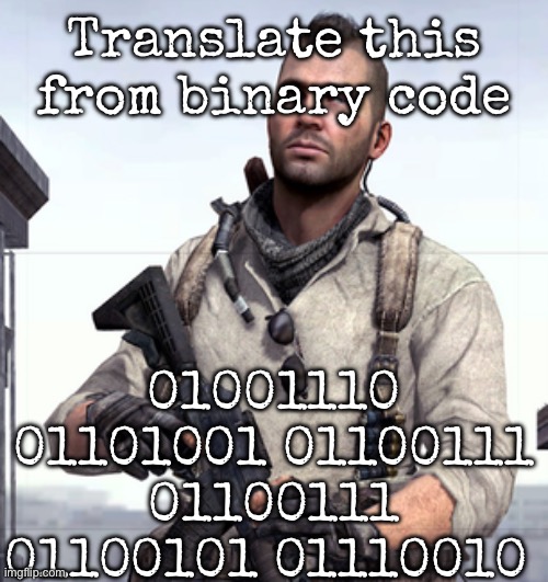 I dare ya’ll to translate it | Translate this from binary code; 01001110 01101001 01100111 01100111 01100101 01110010 | image tagged in cod soap,msmg | made w/ Imgflip meme maker