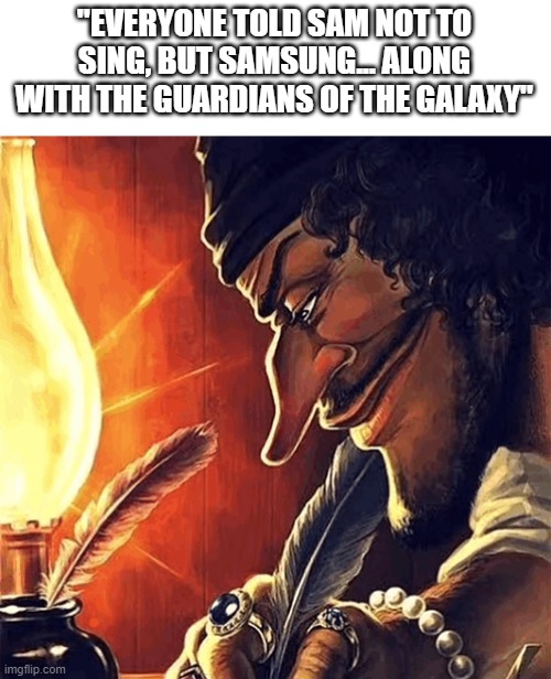 This actually fire fr | "EVERYONE TOLD SAM NOT TO SING, BUT SAMSUNG... ALONG WITH THE GUARDIANS OF THE GALAXY" | image tagged in blackbeard writing | made w/ Imgflip meme maker