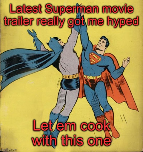 Batman superman high five | Latest Superman movie trailer really got me hyped; Let em cook with this one | image tagged in batman superman high five | made w/ Imgflip meme maker