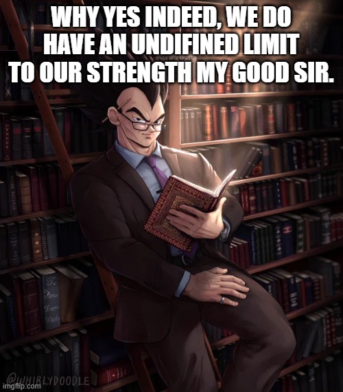 Librarian Vegeta | WHY YES INDEED, WE DO HAVE AN UNDIFINED LIMIT TO OUR STRENGTH MY GOOD SIR. | image tagged in librarian vegeta | made w/ Imgflip meme maker