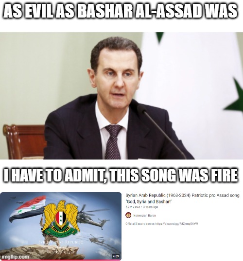 I have to admit, the song is fire | AS EVIL AS BASHAR AL-ASSAD WAS; I HAVE TO ADMIT, THIS SONG WAS FIRE | image tagged in syria,song | made w/ Imgflip meme maker