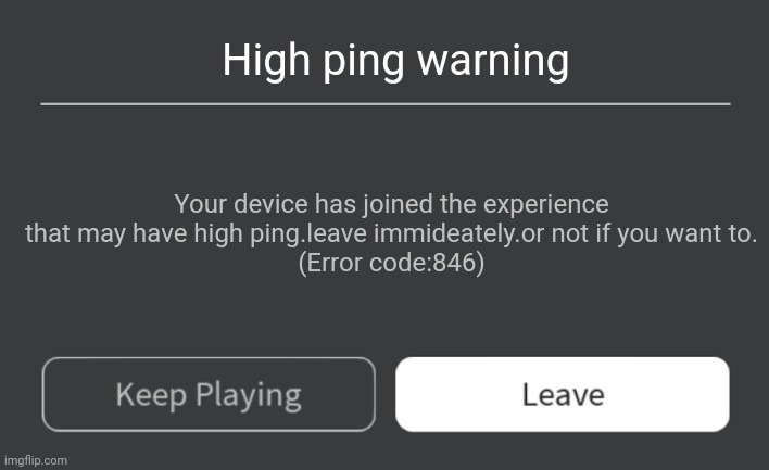 Pls add this roblox | High ping warning; Your device has joined the experience that may have high ping.leave immideately.or not if you want to.
(Error code:846) | image tagged in roblox error message | made w/ Imgflip meme maker