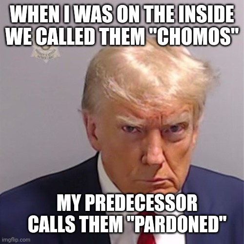 prison inmate | WHEN I WAS ON THE INSIDE WE CALLED THEM "CHOMOS" MY PREDECESSOR CALLS THEM "PARDONED" | image tagged in prison inmate | made w/ Imgflip meme maker