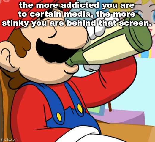 take a shower and get a life | the more addicted you are to certain media, the more stinky you are behind that screen. | image tagged in mario drinking | made w/ Imgflip meme maker